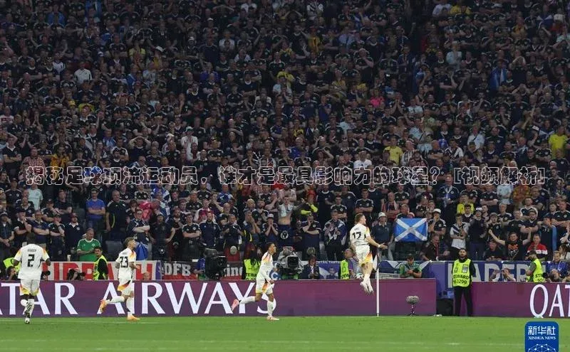 南宫NG注册平台入口58同城揭秘足球顶流运动员，谁才是最具影响力的球星？ [视频解析]