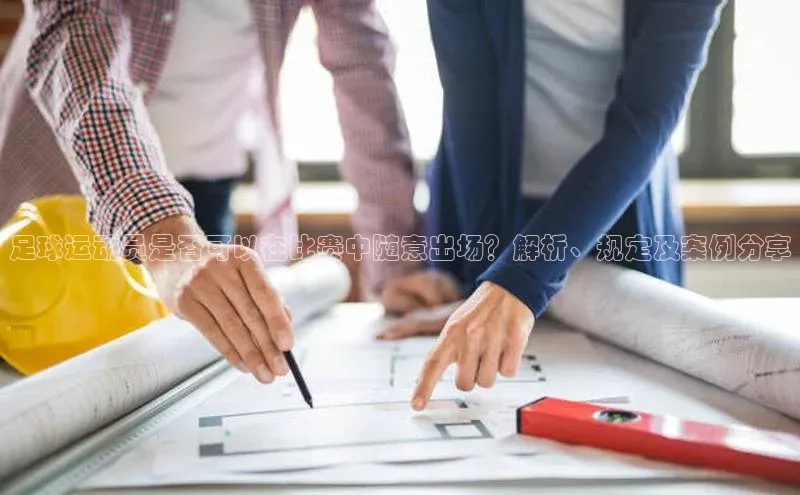 ng28官网入口注册百度识图足球运动员是否可以在比赛中随意出场？解析、规定及案例分享