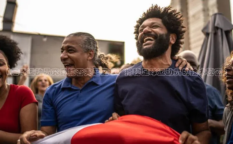 NG官网入口注册江铃新能源「足球运动员究竟能否夹起足球？揭秘足球运动员的技术秘密」