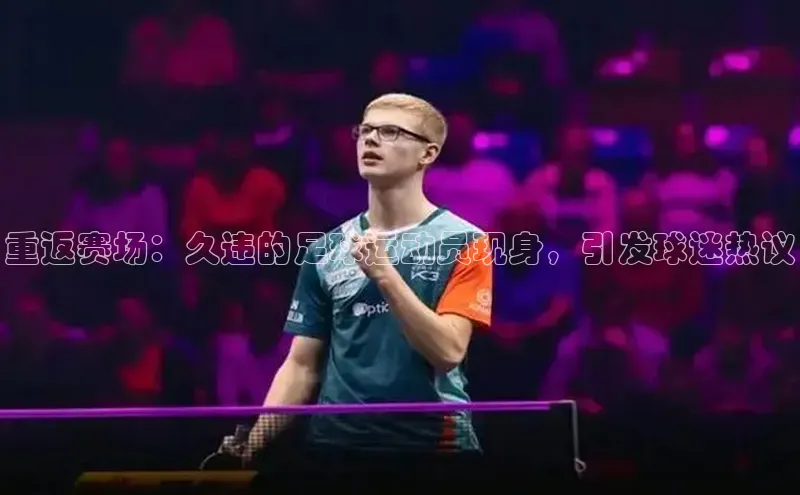 NG28.666官网版爱慕股份重返赛场：久违的足球运动员现身，引发球迷热议