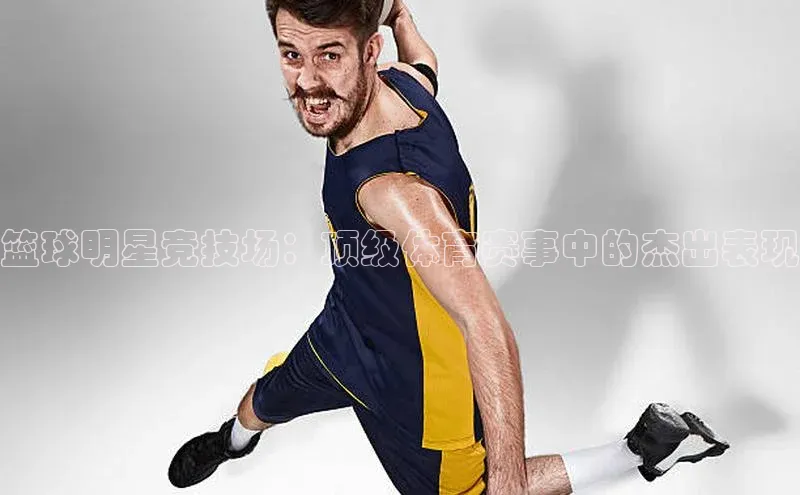 ng28相信品牌的力量网页一径科技篮球明星竞技场：顶级体育赛事中的杰出表现