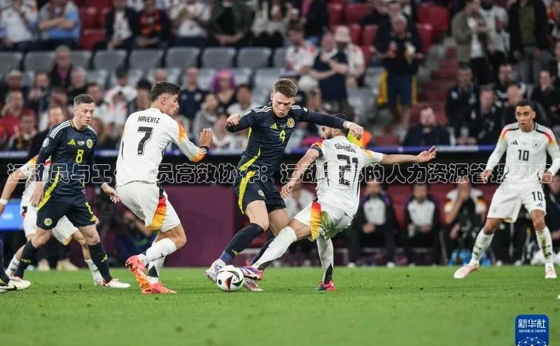 ng28官网入口下载光魔科技运动员与工作人员高效协作：运动赛事的人力资源管理策略