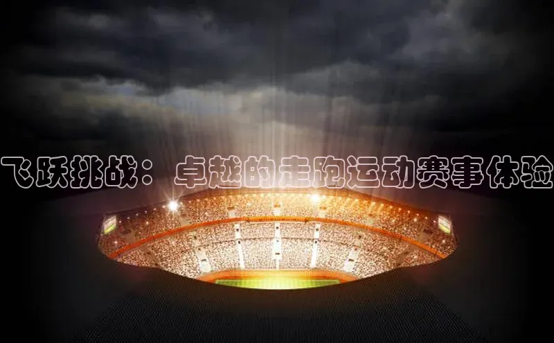 ng28南宫娱乐平台下载百度移动开放平台飞跃挑战：卓越的走跑运动赛事体验