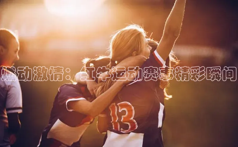 燃动激情：红牛运动赛事精彩瞬间