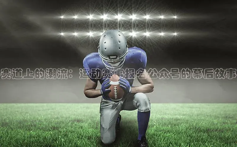 赛道上的潮流：运动赛事报名公众号的幕后故事