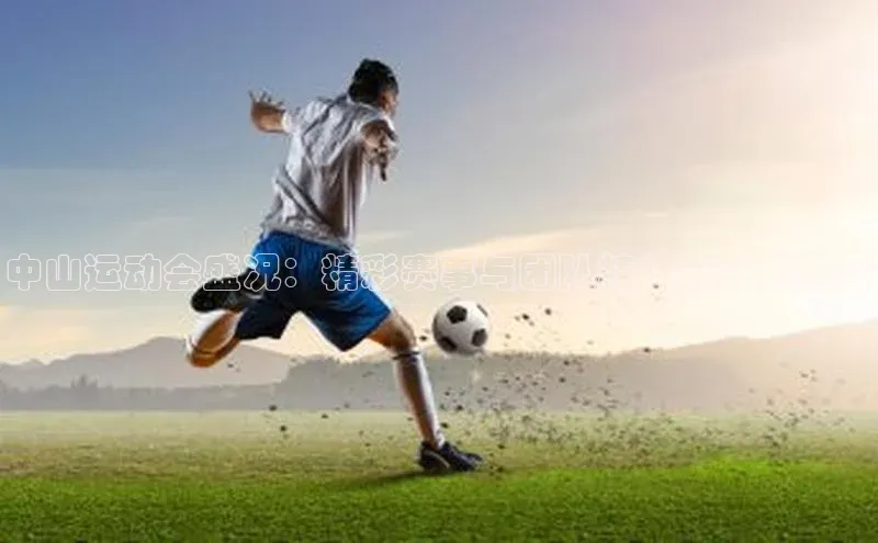 中山运动会盛况：精彩赛事与团队精神的完美融合