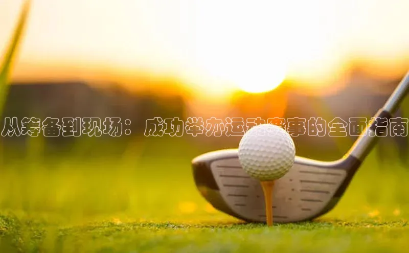 从筹备到现场：成功举办运动赛事的全面指南