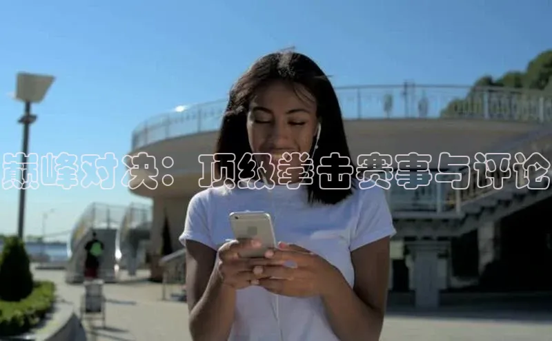 巅峰对决：顶级拳击赛事与评论