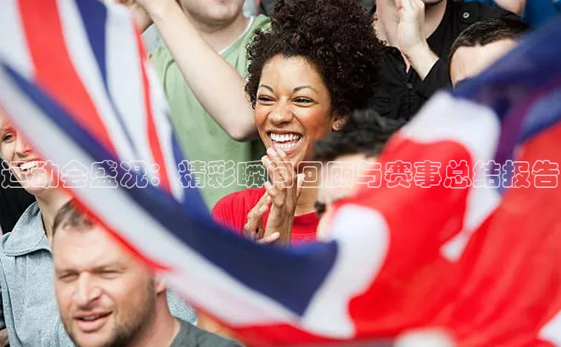 运动会盛况：精彩瞬间回顾与赛事总结报告