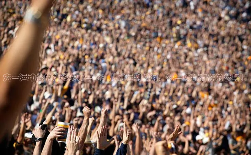 六一运动会的精彩赛事一览：从跳远到拔河，每一项都有你的参与！