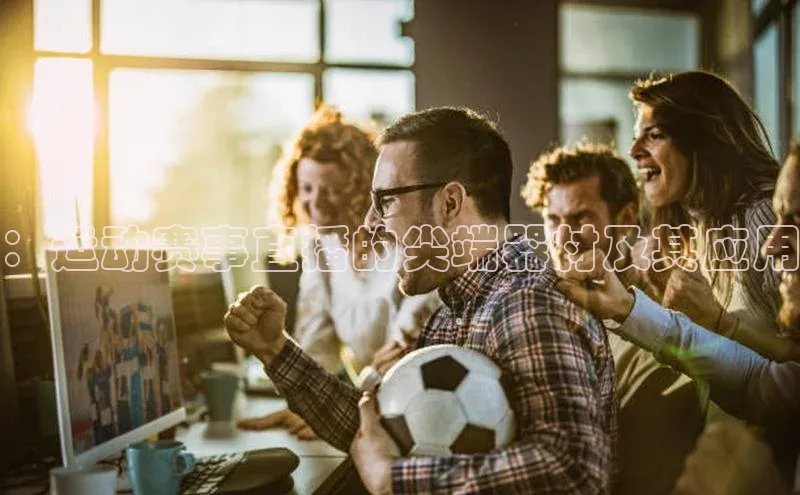 ：运动赛事直播的尖端器材及其应用