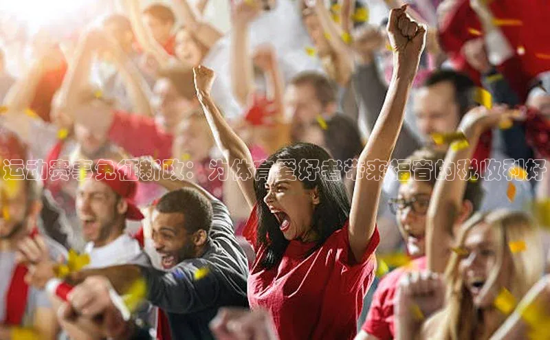 运动赛事免征新政：为体育爱好者带来福音的税收利好