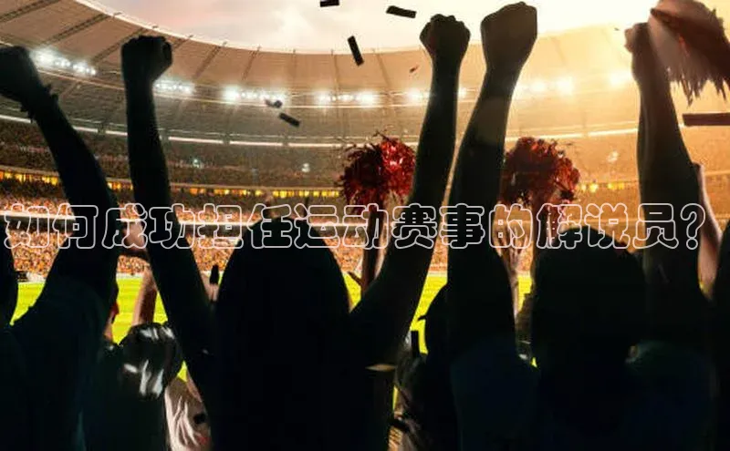 如何成功担任运动赛事的解说员？