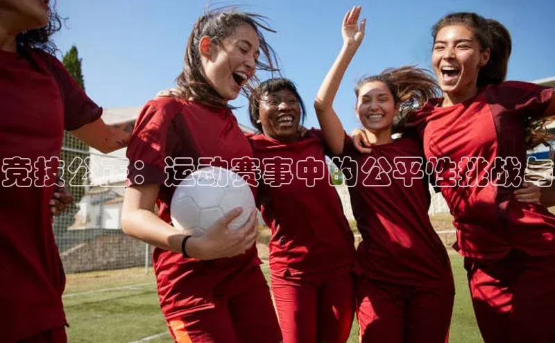 竞技公正：运动赛事中的公平性挑战与