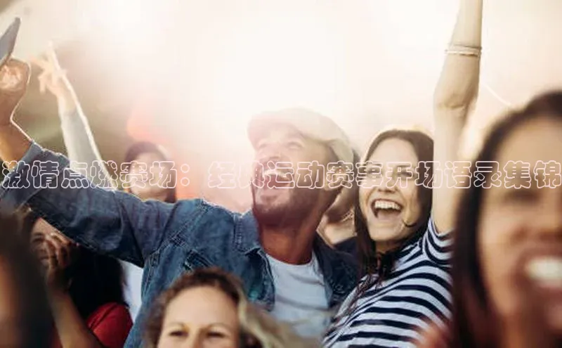 激情点燃赛场：经典运动赛事开场语录集锦