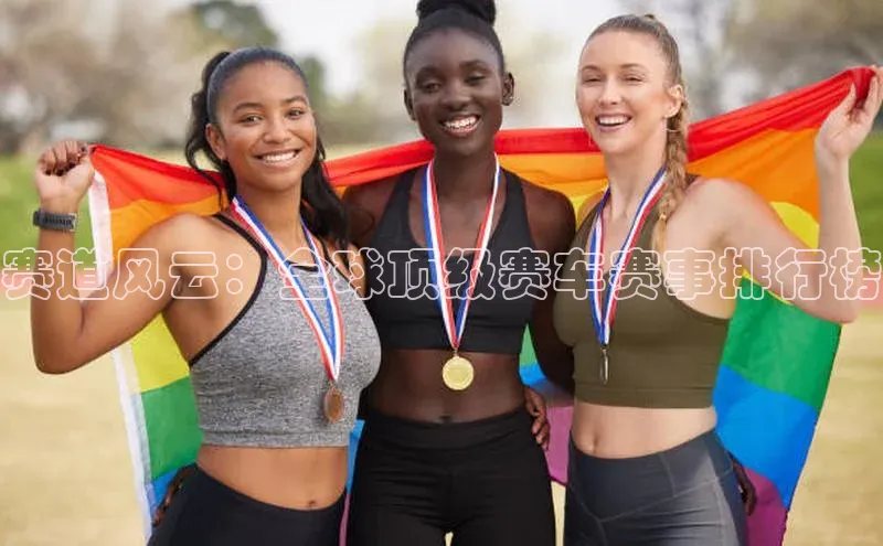 赛道风云：全球顶级赛车赛事排行榜