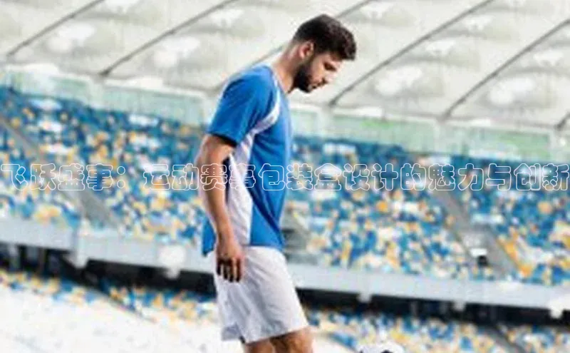 飞跃盛事：运动赛事包装盒设计的魅力与创新