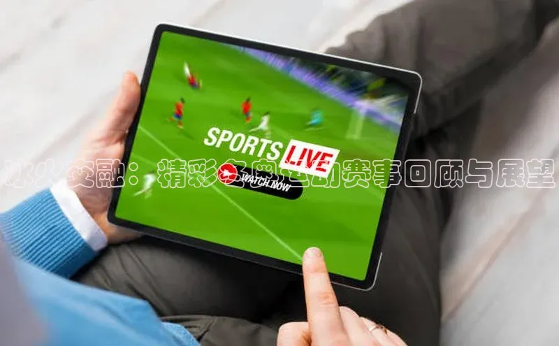 冰火交融：精彩冬奥运动赛事回顾与展望