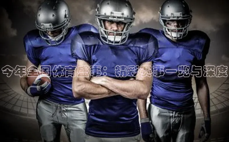 今年全国体育盛事：精彩赛事一览与深度