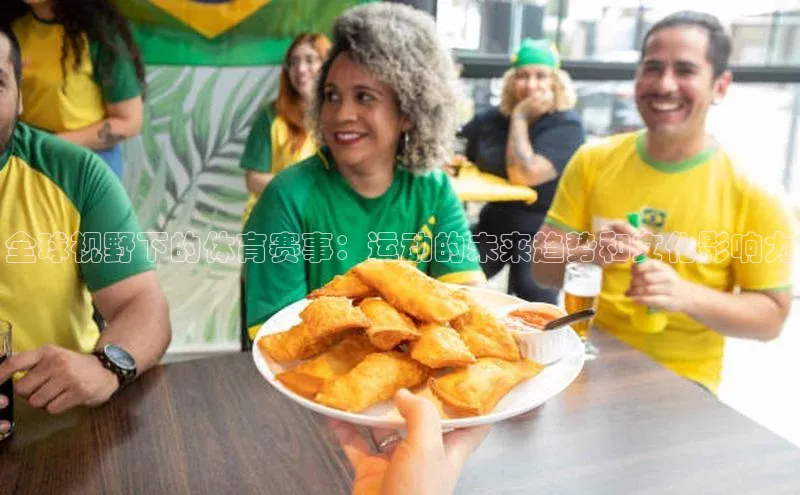 全球视野下的体育赛事：运动的未来趋势和文化影响力