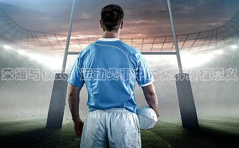 荣耀与仪式：运动赛事中的奖牌象征意义