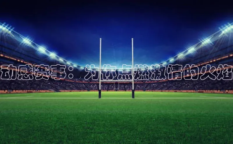 动感赛事：为你点燃激情的火焰