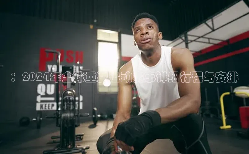 ：2024年全球重要运动赛事详细行程与安排