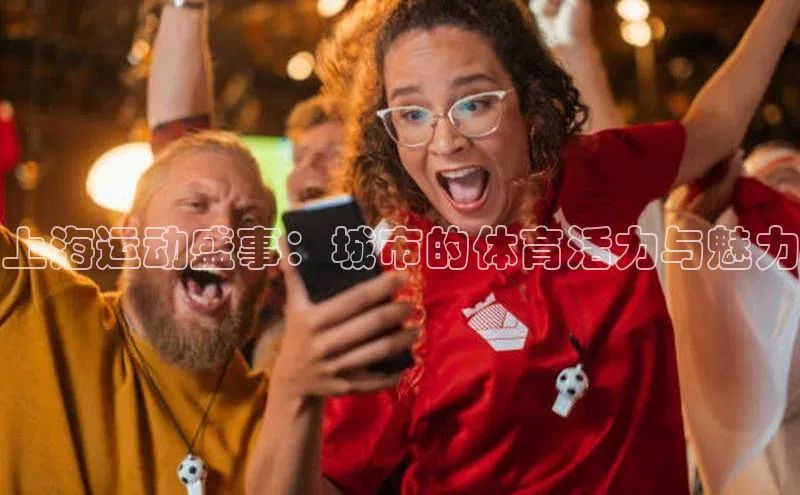 上海运动盛事：城市的体育活力与魅力