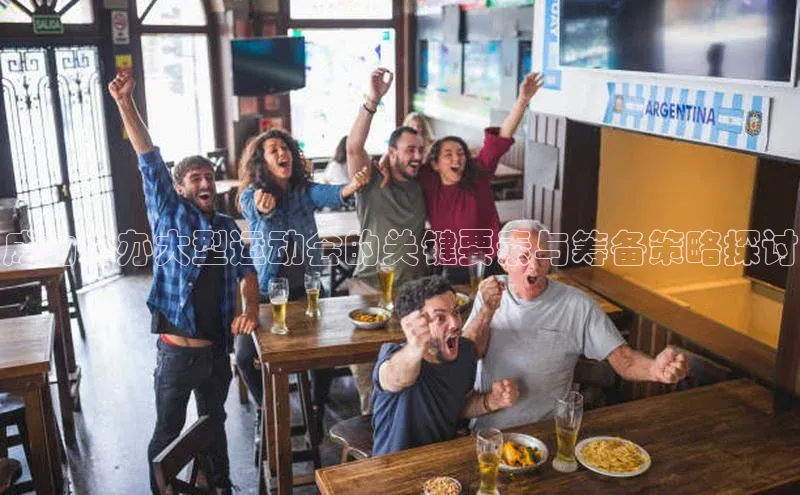 成功举办大型运动会的关键要素与筹备策略探讨