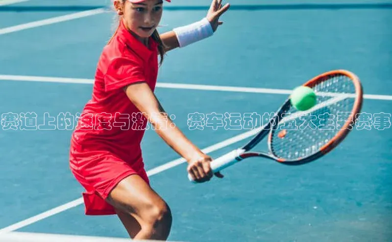 赛道上的速度与激情：赛车运动的五大主要赛事