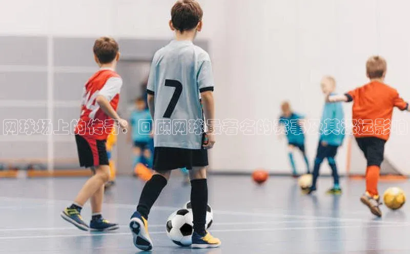 网球场上的传奇：回顾网球最著名的赛事及其深远影响