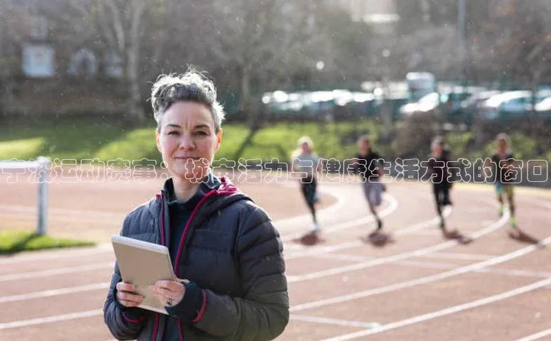 宁波运动赛事：城市活力与健康生活方式的窗口