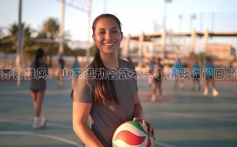 齐鲁雄风：山东运动会武术赛事精彩瞬间回顾