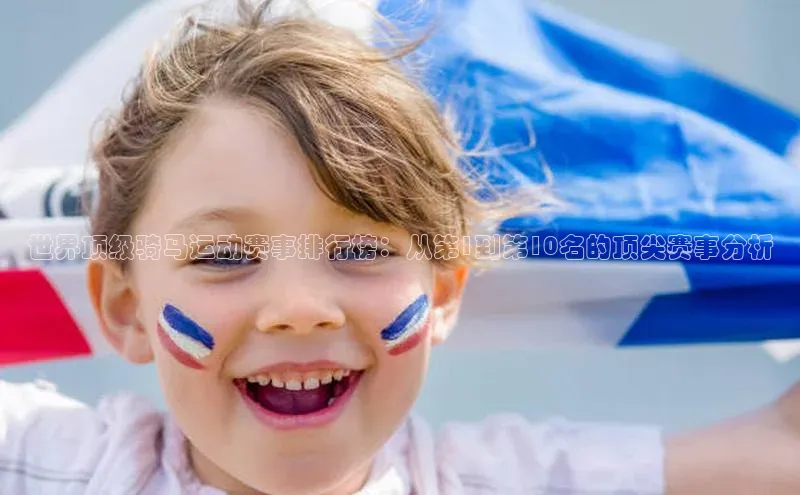 世界顶级骑马运动赛事排行榜：从第1到第10名的顶尖赛事分析