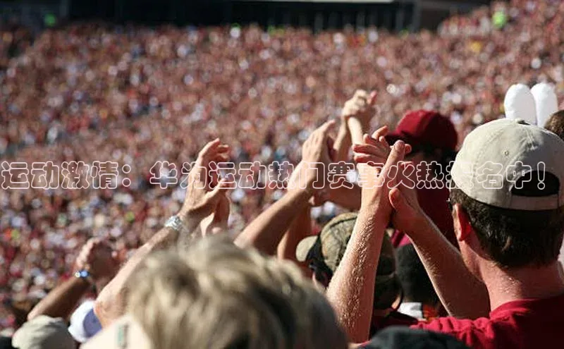 运动激情：华为运动热门赛事火热报名中！