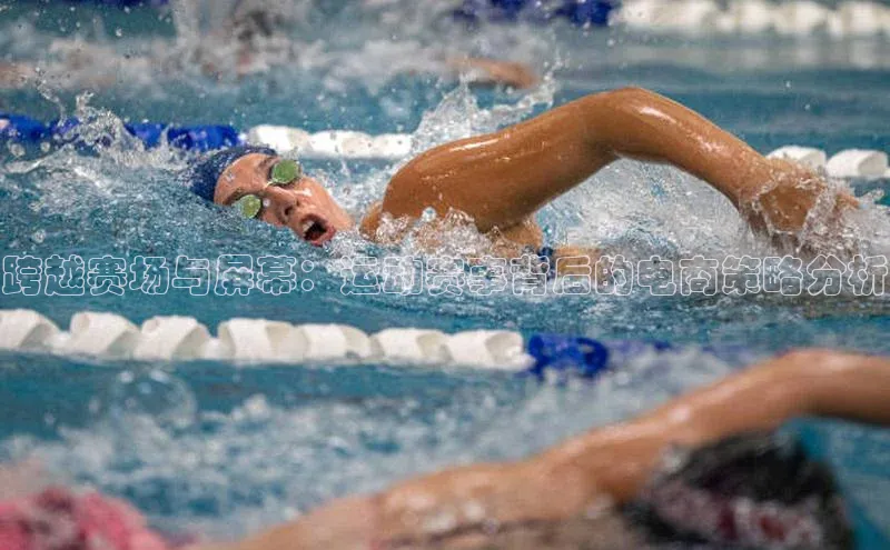 跨越赛场与屏幕：运动赛事背后的电商策略分析