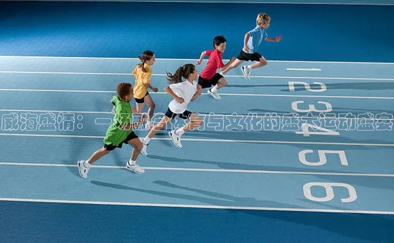 威海盛情：一场融合体育与文化的盛大运动盛宴