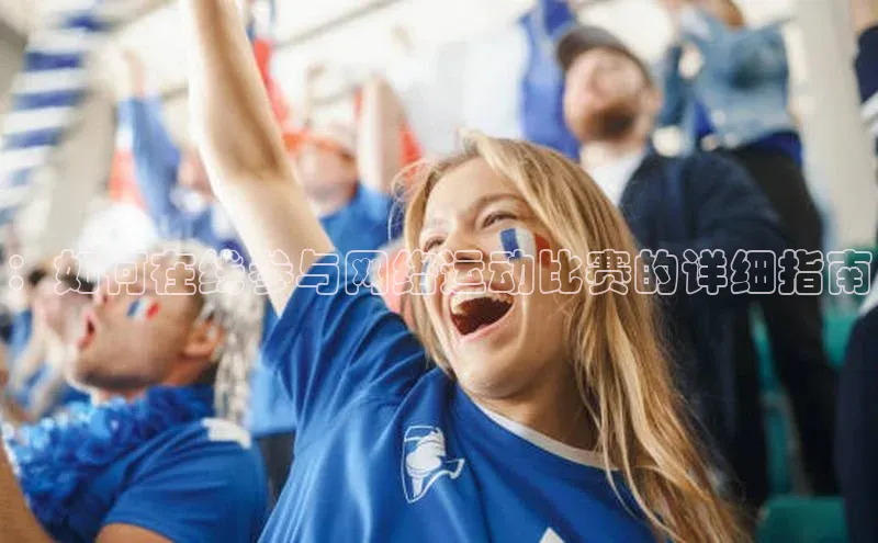 ：如何在线参与网络运动比赛的详细指南