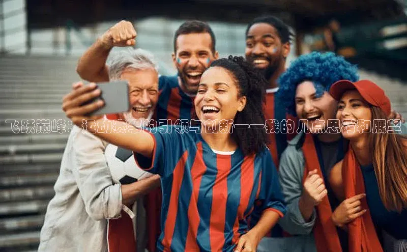 飞跃巅峰：运动赛事的引领与创新——我的几点思考和展望