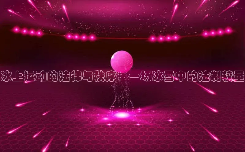 冰上运动的法律与秩序：一场冰雪中的法制较量