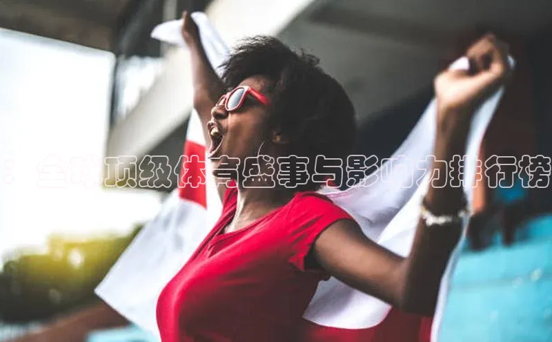 ：全球顶级体育盛事与影响力排行榜