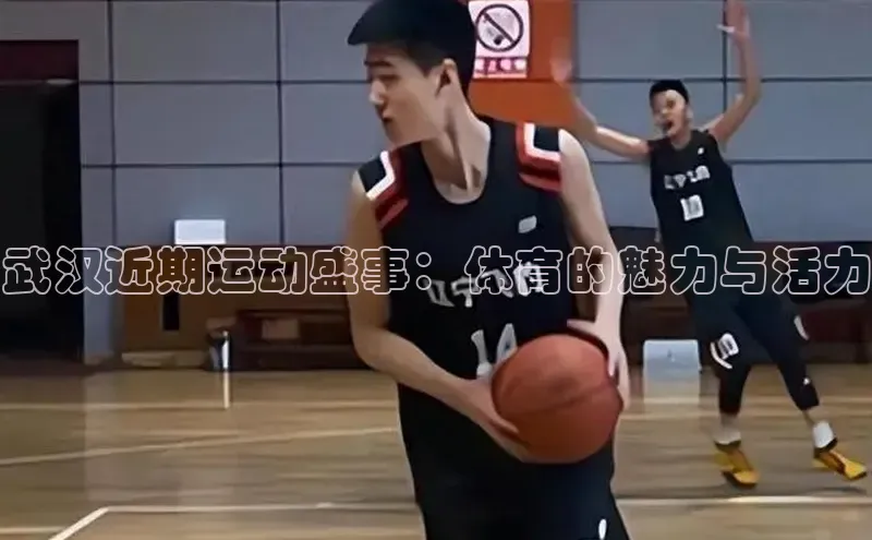 武汉近期运动盛事：体育的魅力与活力