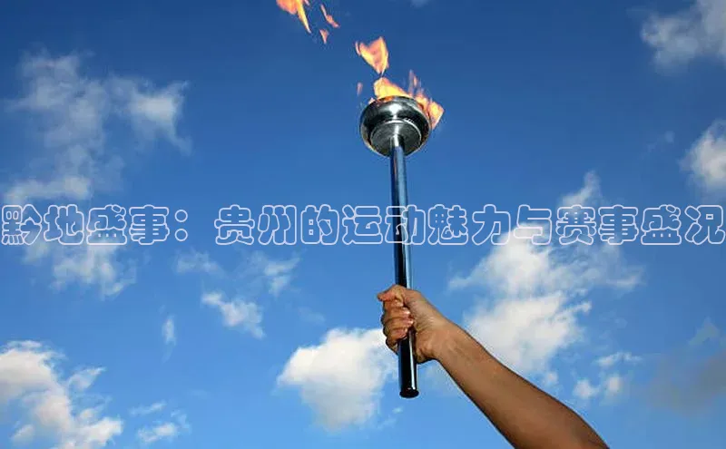 黔地盛事：贵州的运动魅力与赛事盛况