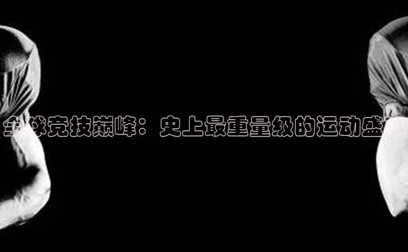 全球竞技巅峰：史上最重量级的运动盛事