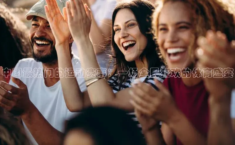 中国最热门的运动赛事：一场全民狂欢的体育盛宴