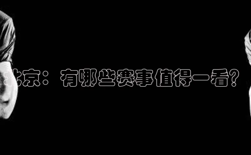 北京：有哪些赛事值得一看？