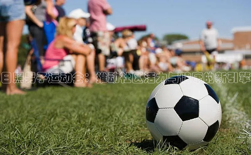 日照男子运动会：推动社区活力与健康的新引擎